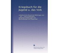 Kriegsbuch für die Jugend u. das Volk: enthaltend die Chronik des Weltkrieges vom ... bis ... nebst Erzählungen, Schlachtenschilderungen und Beschreibungen der Kriegsmittel