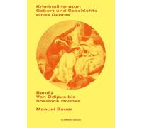 Kriminalliteratur: Geburt Und Geschichte Eines Genres: Band 1: Von Odipus Bis Sherlock Holmes
