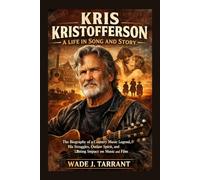 KRIS KRISTOFFERSON: A LIFE IN SONG AND STORY: The Biography Of A Country Music Legend, His Struggles, Outlaw Spirit, And Lasting Impact On Music And Film