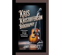 KRIS KRISTOFFERSON BIOGRAPHY: A Remarkable Journey Through Music, Movies, and Meaning