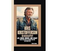 KRIS KRISTOFFERSON BIOGRAPHY: Life, Music, Movies, and Legacy - From Texas Roots to Country Icon and Hollywood Star