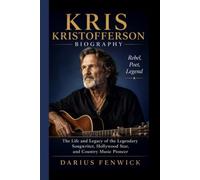 KRIS KRISTOFFERSON BIOGRAPHY: Rebel, Poet, Legend: The Life and Legacy of the Legendary Songwriter, Hollywood Star, and Country Music Pioneer