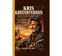 Kris Kristofferson:From Oxford to Outlaw: How a Poet Redefined Country Music and American Storytelling