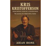 KRIS KRISTOFFERSON: From Rhodes Scholar to Highwayman - The Journey of a Rebel with a Guitar