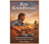 KRIS KRISTOFFERSON: The Life Behind the Famous Lines: A full biography of the experiences that gave his songs their weight