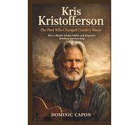 KRIS KRISTOFFERSON: The Poet Who Changed Country Music: How a Rhodes Scholar, Soldier, and Songwriter Redefined American Song.