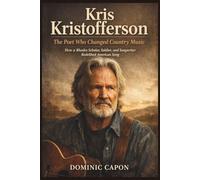 KRIS KRISTOFFERSON: The Poet Who Changed Country Music: How a Rhodes Scholar, Soldier, and Songwriter Redefined American Song.