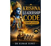 Krishna Leadership Code Simplified: A Modern Guide to Leadership, Strategy, Decision-Making, Influence, Personal Mastery, and Organizational Success ... and the Bhagavad Gita (DR KUMAR SUMIT)