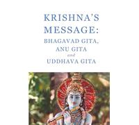 Krishna's message: Bhagavad Gita, Anu Gita and Uddhava Gita