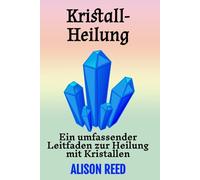 Kristall-Heilung: Ein umfassender Leitfaden zur Heilung mit Kristallen