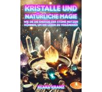 Kristalle und natürliche Magie: Wie Sie die Energie der Steine nutzen können, um Ihr Leben zu verändern: Rituale und Kristalltherapie zur Reinigung ... über Mythen, Magie, Legenden und Mysterien)