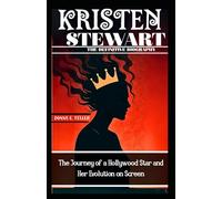 KRISTEN STEWART: THE DEFINITIVE BIOGRAPHY: The Journey of a Hollywood Star and Her Evolution on Screen