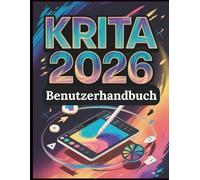 Krita 2026 Benutzerhandbuch: Das vollständige Handbuch für digitale Malerei, 2D-Animation und Comic-Erstellung: Ein praktischer Schritt-für-Schritt-Leitfaden mit Übungsprojekten für absolute Anfänger