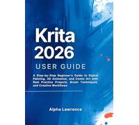 Krita 2026 User Guide: A Step-by-Step Beginner’s Guide to Digital Painting, 2D Animation, and Comic Art with Real Practice Projects, Brush Techniques, and Creative Workflows