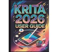 Krita 2026 User Guide: The Complete Handbook for Digital Painting, 2D Animation, and Comic Creation: A Practical Step-by-Step Guide with Practice Projects for Absolute Beginners and Seniors