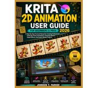 KRITA 2D ANIMATION USER GUIDE FOR BEGINNERS AND PRO 2026: A Step-By-Step Practical Manual for Creating Professional Frame-By-Frame Animations, ... Visual Effects, And Export-Ready Projects