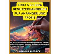 KRITA 5.3.1 2026 BENUTZERHANDBUCH FÜR ANFÄNGER UND PROFIS: Ein Schritt-Für-Schritt Praktisches Handbuch Für Digitales Malen, 2d-Animation, Comic-Art Mit Übungsprojekten Und Kreativen Workflows.