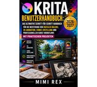 KRITA-BENUTZERHANDBUCH: DAS ULTIMATIVE SCHRITT-FÜR-SCHRITT-HANDBUCH ZUM MEISTERN DIGITALER MALEREI, 2D-ANIMATION, COMIC-ERSTELLUNG UND PROFESSIONELLE KUNST-WORKFLOWS MIT PRAXISPROJEKTEN