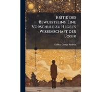 Kritik des Bewusstseins; Eine Vorschule zu Hegel's Wissenschaft der Logik
