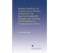 Kritische Darstellung Und Vergleichung Der Methoden Aristotelischer Und Hegel'scher Dialektik Mit Durchgän Giger Beziehung Auf Die Methoden Der Vorangegangenen Systeme