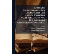 Kritische Erleuterungen Des Grundtextes Der Heiligen Schriften Neues Testaments Aus Der Syrischen Uebersetzung, Volume 1...