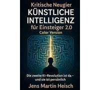 Kritische Neugier KÜNSTLICHE INTELLIGENZ für Einsteiger 2.0 Color Version: Die zweite KI-Revolution ist da - und sie ist persönlich