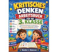 KRITISCHES DENKEN ARBEITSBUCH FÜR DIE 3. KLASSE: Unterhaltsame Denkspiele zur Förderung von Logik, Konzentration, Denkvermögen, Gedächtnis und Problemlösungsfähigkeiten jeden Tag