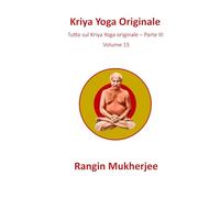 Kriya Yoga Originale: Tutto sul Kriya Yoga originale - Parte III - Volume 15 (Italian Edition) (Sri Mukherjee - serie completa (Italiano))