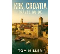 Krk, Croatia Travel Guide: Discover The Beauty of Krk's Island: Explore The Culture, Cuisine, Nature, and Hidden Wonders of Croatia’s Adriatic Gem
