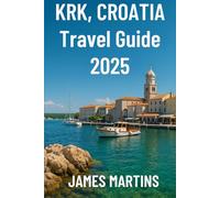 Krk, Crotia Travel Guide 2025: Discover the Beauty of Croatia’s Golden Island - Beaches, Heritage Towns, Hidden Coves, and Local Flavors for 2025 Adventures (Croatia Travel Guides)