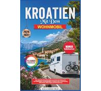 KROATIEN MIT DEM WOHNMOBIL 2026-2027: Der ultimative Roadtrip Guide von Istrien ubrovnik: mit Stellplätzen, Campingplätzen, Küstenrouten, Inselhopping, GPS-Daten, Maut-Tipps und Reiseplanung