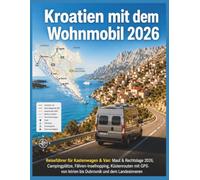 Kroatien mit dem Wohnmobil 2026: Reiseführer für Kastenwagen & Van: Maut & Rechtslage 2026, Campingplätze, Fähren-Inselhopping, Küstenrouten mit GPS - ... (Der ehrliche Wohnmobil-Reiseführer)