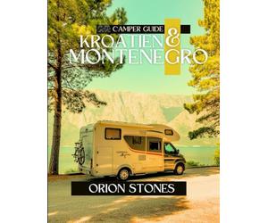 Kroatien & Montenegro Camper Guide: Malerische Routen, Camping abseits des Stromnetzes und Expertentipps für unvergessliche Wohnmobilreisen (Stones Camping Globetrotter)