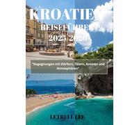 KROATIEN REISEFÜHRER 2025/2026: ”Begegnungen mit Dörfern, Tälern, Aromen und Atmosphären“