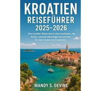 Kroatien Reiseführer 2025-2026: Eine Insider-Reise durch das Inselleben, die Kultur und die lebendige Geschichte für den modernen Entdecker