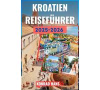 KROATIEN REISEFÜHRER 2025-2026: Ihr unverzichtbarer Reiseführer zu Kroatiens Schönheit und Geschichte