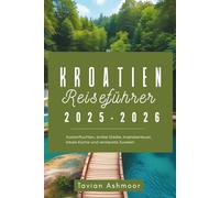 Kroatien Reiseführer 2025-2026: Küstenfluchten, antike Städte, Inselabenteuer, lokale Küche und versteckte Juwelen