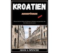 KROATIEN REISEFÜHRER 2025: Finden Sie sich in Kroatien zurecht: Ein umfassender Leitfaden zu lokalem Essen, Kultur, Landschaft und Sehenswürdigkeiten (Umfassende Reiseführer von Reise mit Adam)