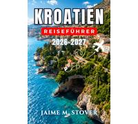 Kroatien-Reiseführer 2026-2027: Praktische Routen für Dubrovnik, Split, die dalmatinische Küste, die Inseln, die Nationalparks und das kroatische Binnenland