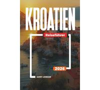 KROATIEN REISEFÜHRER 2026: Entdecken Sie versteckte Schätze, historische Sehenswürdigkeiten, Reisetipps und unvergessliche Urlaubserlebnisse