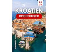 KROATIEN-REISEFÜHRER 2026: Erkunden Sie Küstenstädte, Strände und historische Sehenswürdigkeiten mit praktischen und Insidertipps.