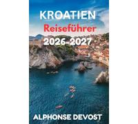 KROATIEN Reiseführer 2026 Experten-Reiserouten, Spartipps und Geheimtipps für den ultimativen Mittelmeerurlaub: Experten-Reiserouten, Spartipps und Geheimtipps für den ultimativen Mittelmeerurlaub