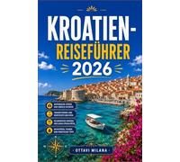 KROATIEN-REISEFÜHRER 2026: IHR KOMPLETTER BEGLEITER FÜR DIE ADRIAKÜSTE UND DARÜBER HINAUS