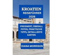 KROATIEN REISEFÜHRER 2026: Umfassender Reiseführer zu Kroatiens Reisezielen, Landschaften und kulturellen Erlebnissen für eine unvergessliche Reise im Jahr 2025