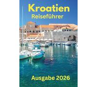 Kroatien Reiseführer 2026: Unverzichtbare Aktivitäten, Reiseplanung, Nahverkehr, Unterkünfte, Karte und Restäuränts