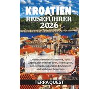 KROATIEN-REISEFÜHRER 2026: Urlaubsplaner mit Dubrovnik, Split, Zagreb, den Plitvicer Seen, Inselhüpfen, Geheimtipps, kulturellen Erlebnissen und wichtigen Reisetipps
