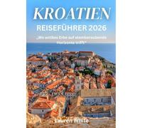 KROATIEN REISEFÜHRER 2026: „Wo antikes Erbe auf atemberaubende Horizonte trifft“