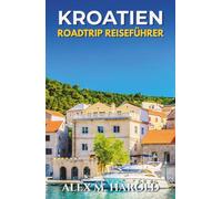 Kroatien Roadtrip Reiseführer: Routen entlang der Küste, Nationalparks, Inseln, kleine Städte und praktische Tipps für Autofahrten