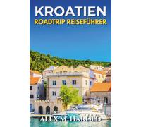 Kroatien Roadtrip Reiseführer: Routen entlang der Küste, Nationalparks, Inseln, kleine Städte und praktische Tipps für Autofahrten