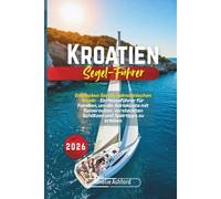 Kroatien Segel-Führer 2026: Entdecken Sie die dalmatinischen Inseln - Ein Reiseführer für Familien, um die Adriaküste mit Reiserouten, versteckten Schätzen und Spartipps zu erleben
